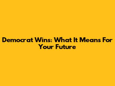 Democrat Wins: What It Means For Your Future