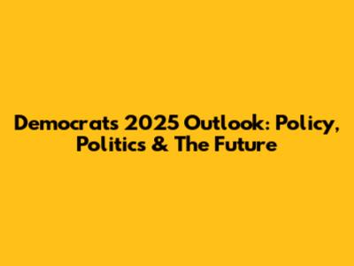 Democrats' 2025 Outlook: Policy, Politics & The Future