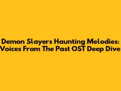 Demon Slayer's Haunting Melodies: Voices From The Past OST Deep Dive