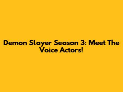 Demon Slayer Season 3: Meet The Voice Actors!