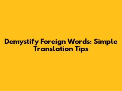 Demystify Foreign Words: Simple Translation Tips