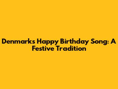 Denmark's Happy Birthday Song: A Festive Tradition