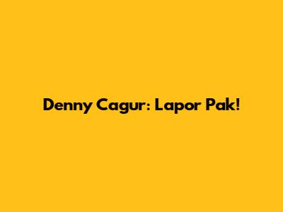 Denny Cagur: Lapor Pak!