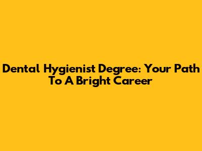 Dental Hygienist Degree: Your Path To A Bright Career