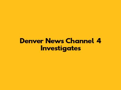 Denver News Channel 4 Investigates