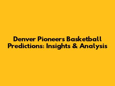 Denver Pioneers Basketball Predictions: Insights & Analysis