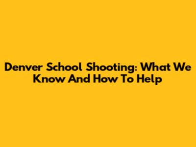Denver School Shooting: What We Know And How To Help