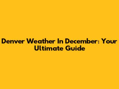 Denver Weather In December: Your Ultimate Guide