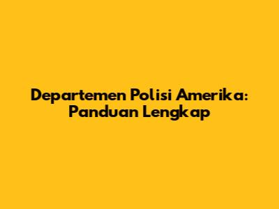 Departemen Polisi Amerika: Panduan Lengkap