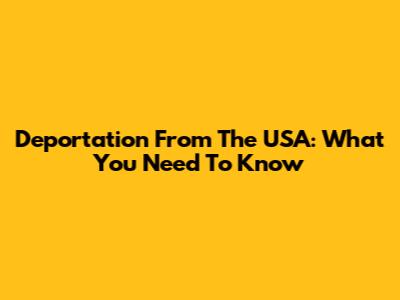 Deportation From The USA: What You Need To Know