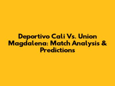 Deportivo Cali Vs. Union Magdalena: Match Analysis & Predictions
