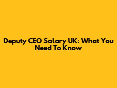 Deputy CEO Salary UK: What You Need To Know