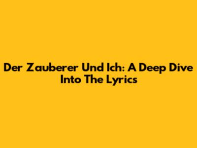 Der Zauberer Und Ich: A Deep Dive Into The Lyrics