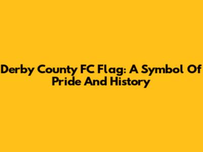 Derby County FC Flag: A Symbol Of Pride And History