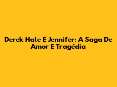 Derek Hale E Jennifer: A Saga De Amor E Tragédia