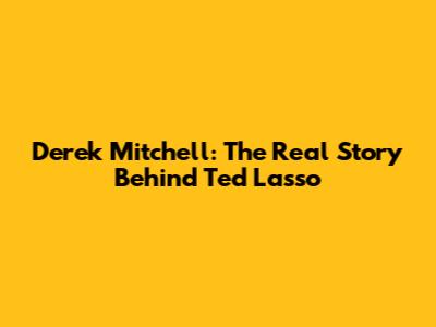 Derek Mitchell: The Real Story Behind Ted Lasso