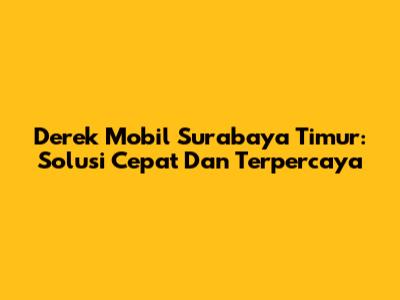 Derek Mobil Surabaya Timur: Solusi Cepat Dan Terpercaya