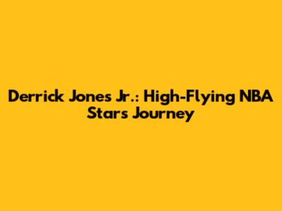 Derrick Jones Jr.: High-Flying NBA Star's Journey