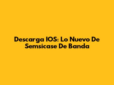 Descarga IOS: Lo Nuevo De Semsicase De Banda