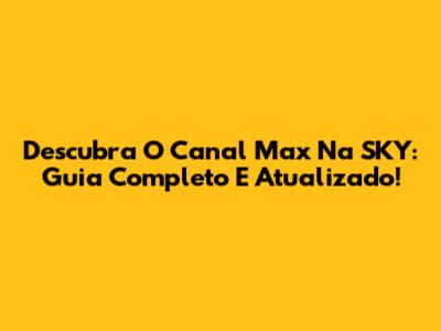 Descubra O Canal Max Na SKY: Guia Completo E Atualizado!