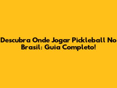 Descubra Onde Jogar Pickleball No Brasil: Guia Completo!