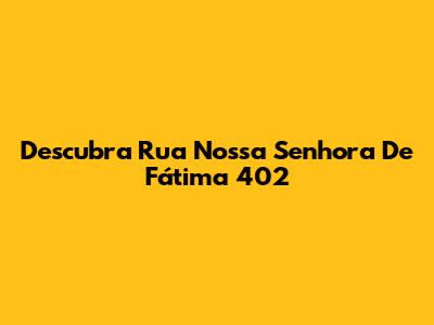 Descubra Rua Nossa Senhora De Fátima 402