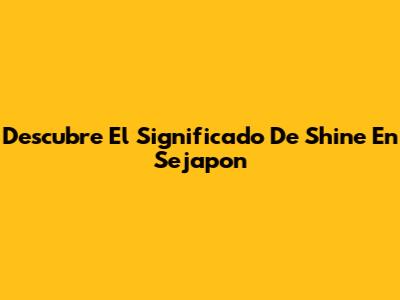 Descubre El Significado De 'Shine' En Sejapon