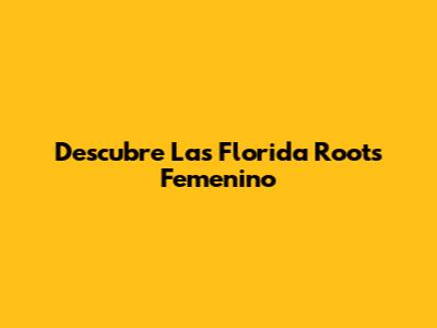 Descubre Las "Florida Roots Femenino"