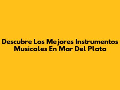 Descubre Los Mejores Instrumentos Musicales En Mar Del Plata