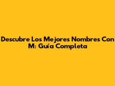 Descubre Los Mejores Nombres Con M: Guía Completa