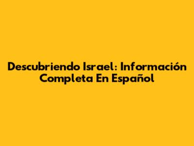 Descubriendo Israel: Información Completa En Español