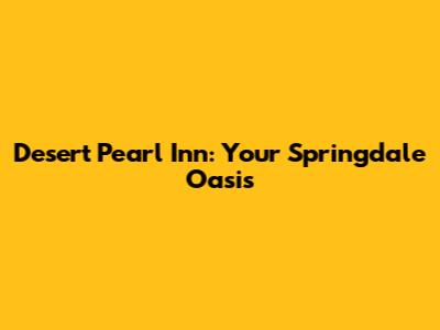Desert Pearl Inn: Your Springdale Oasis