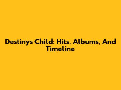 Destiny's Child: Hits, Albums, And Timeline