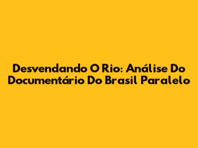 Desvendando O Rio: Análise Do Documentário Do Brasil Paralelo