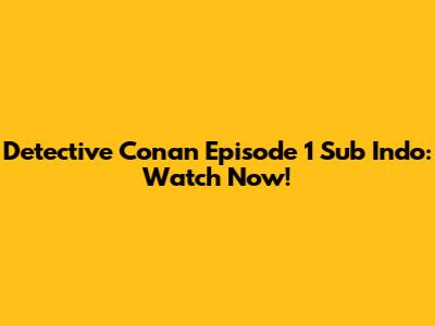 Detective Conan Episode 1 Sub Indo: Watch Now!