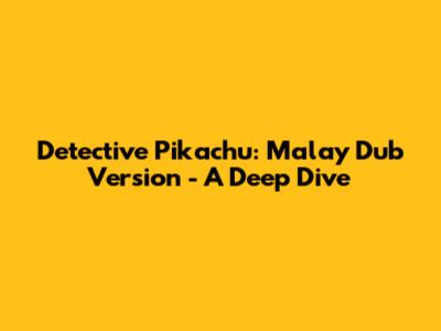 Detective Pikachu: Malay Dub Version - A Deep Dive