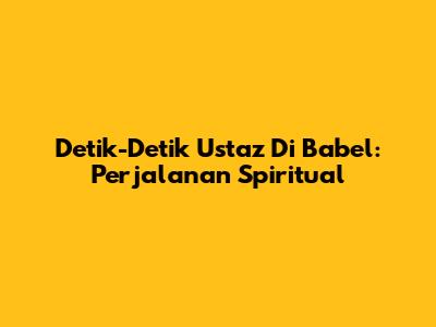 Detik-Detik Ustaz Di Babel: Perjalanan Spiritual
