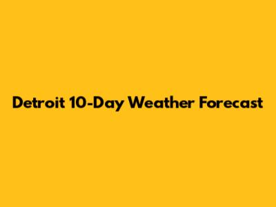 Detroit 10-Day Weather Forecast
