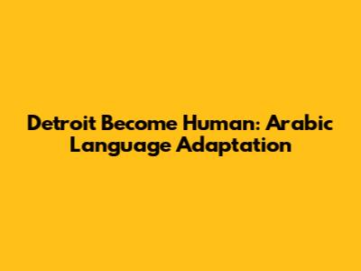 Detroit Become Human: Arabic Language Adaptation