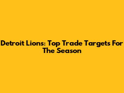 Detroit Lions: Top Trade Targets For The Season