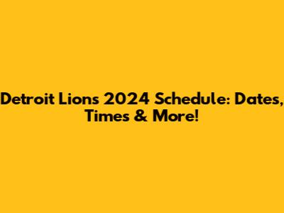 Detroit Lions 2024 Schedule: Dates, Times & More!
