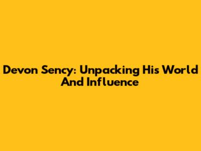 Devon Sency: Unpacking His World And Influence
