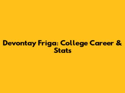 Devontay Friga: College Career & Stats