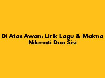 Di Atas Awan: Lirik Lagu & Makna 'Nikmati Dua Sisi'