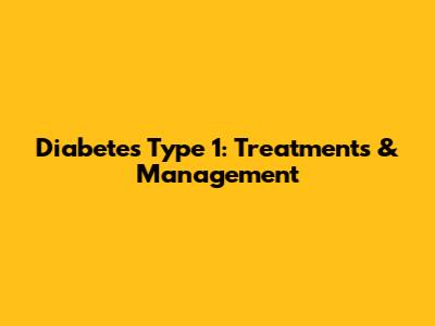 Diabetes Type 1: Treatments & Management