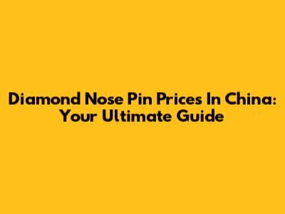 Diamond Nose Pin Prices In China: Your Ultimate Guide