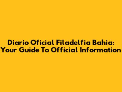 Diario Oficial Filadelfia Bahia: Your Guide To Official Information