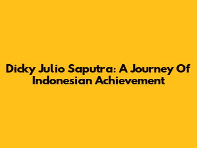 Dicky Julio Saputra: A Journey Of Indonesian Achievement