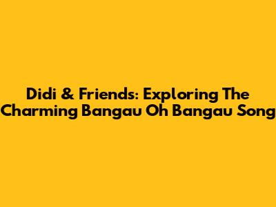 Didi & Friends: Exploring The Charming 'Bangau Oh Bangau' Song