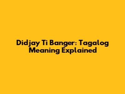 Didjay Ti Banger: Tagalog Meaning Explained